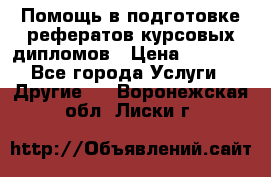 Помощь в подготовке рефератов/курсовых/дипломов › Цена ­ 2 000 - Все города Услуги » Другие   . Воронежская обл.,Лиски г.
